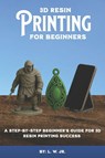 W. Jr., L: 3D Resin Printing for Beginners - L. W. Jr. - 9798264182211