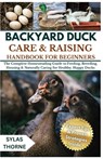 Backyard Duck Care & Raising Handbook for Beginners: The Complete Homesteading Guide To Feeding, Breeding, Housing And Naturally Caring For Healthy, H - Sylas Thorne - 9798264498671