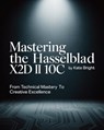 Mastering the Hasselblad X2D II 100C: From Technical Mastery to Creative Excellence - Kate Bright - 9798264541407