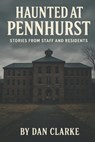 Haunted at Pennhurst: Stories from Staff and Residents - Dan Clarke - 9798264643705
