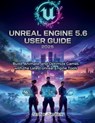 Unreal Engine 5.6 User Guide 2025: Build, Animate, and Optimize Games with the Latest Unreal Engine Tools - Sean K. Danner - 9798265291981
