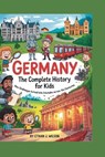 Germany: The Complete History for Kids: How challenges turned into triumphs across the centuries - Ethan J. Wilson - 9798265562371