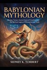 Babylonian Mythology: Marduk, Tiamat, Ancient Epics of Creation, and the Spiritual Legacy of Mesopotamian Gods - Sidney K. Torbert - 9798265615039