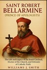 Saint Robert Bellarmine (Prince of Apologists): The Life and Legacy of the Jesuit Cardinal, Doctor of the Church, and Defender of Catholic Faith - Williams J. Smith - 9798265736215