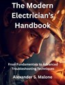 The Modern Electrician's Handbook: From Fundamentals to Advanced Troubleshooting Techniques - Alexander S. Malone - 9798266116177