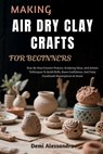 Making Air Dry Clay Crafts for Beginners: Step-By-Step Creative Projects, Sculpting Ideas, And Artistic Techniques To Build Skills, Boost Confidence, - Demi Alessandra - 9798266420106