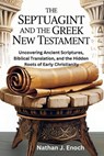 The Septuagint and the Greek New Testament: Uncovering Ancient Scriptures, Biblical Translation, and the Hidden Roots of Early Christianity - Nathan J. Enoch - 9798267323116