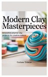 Modern Clay Masterpieces: Innovative Polymer Clay Projects for Creative Makers - Guitane Trincao - 9798267442015