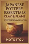 Japanese Pottery Essentials: Clay & Flame: A Beginner's Guide to Tools, Forms, Glazes, Firing, Repair & Creative Style - Moto Itou - 9798267451321