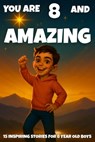 YOU ARE 8 AND AMAZING! Inspiring Stories for 8-Year-Old Boys: 15 Motivating Tales of Bravery, Confidence, Friendship, and Kindness - Fun Learning - 9798267798020