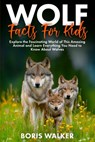 Wolf Facts for Kids: Explore the Fascinating World of This Amazing Animal and Discover Everything You Need to Know About Wolves - Boris Walker - 9798267879583