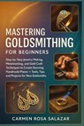 Mastering Goldsmithing for Beginners: Step-by-Step Jewelry Making, Metalworking, and Gold Craft Techniques to Create Stunning Handmade Pieces - Tools, - Carmen Rosa Salazar - 9798268167955