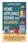 Home Appliance Repair for Beginners: Check, Repair &Also Service Your House Machines Confidently; Crucial Tools as well as Tips for First-Time Repaire - Vojnomir H. Stankovic - 9798268176711