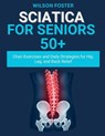 Sciatica For Seniors 50+: Chair Exercises and Daily Strategies for Hip, Leg, and Back Relief - Wilson Foster - 9798268397482