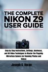 The Complete Nikon Z9 User Guide: Step by Step Instructions, Settings, Autofocus, and 4K Video Techniques to Master the Flagship Mirrorless Camera for - Joseph G. Horan - 9798268570793