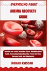 Everything about Anemia Recovery Guide: Boosting Iron Levels, Increasing Energy, Rebuilding Blood Health, Overcoming Fatigue Naturally, Proven Diet Pl - Rohan Cassin - 9798268710465