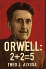 Orwell: 2+2=5: Unveiling the Truth Behind Raoul Peck's Documentary on George Orwell's Prophetic Vision of Surveillance, Power, and the Fight for Freed - Theo J. Alyssa - 9798268728729
