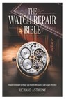 The Watch Repair Bible: Simple Techniques to Repair and Restore Mechanical and Quartz Watches - Richard Anthony - 9798268781694