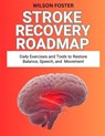 Stroke Recovery Roadmap: Daily Exercises and Tools to Restore Balance, Speech, and Movement - Wilson Foster - 9798268900026