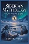 Siberian Mythology: Ancient Spirits, Frozen Lands, and Hidden Powers That Shaped the Far North - Sidney K. Torbert - 9798268976755