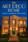 ART DECO HOME Classic Style Ideas for Today's Homes - Pranav Pandya - 9798269081656