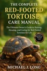 The Complete Red-Footed Tortoise Care Manual: The Ultimate Owner's Guide to Raising, Housing, and Caring for Red-Footed Tortoises for Life - Michael J. Long - 9798269335926
