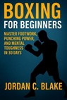 Boxing for Beginners: Master Footwork, Punching Power, and Mental Toughness in 30 Days - Jordan C. Blake - 9798269491462