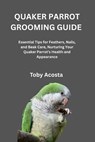 Quaker Parrot Grooming Guide: Essential Tips for Feathers, Nails, and Beak Care, Nurturing Your Quaker Parrot's Health and Appearance - Toby Acosta - 9798269648651