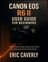 Canon EOS R6 II User Guide for Beginners: Master Every Setting, Capture Every Shot, and Unlock Your Full Creative Power - Eric Caverly - 9798269673165
