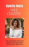 Male Chastity - A Complete Practical Guide to Creating the Relationship You Want - Colette Noire - 9798269791890