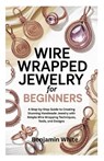 Wire Wrapped Jewelry for Beginners: A Step-by-Step Guide to Creating Stunning Handmade Jewelry with Simple Wire Wrapping Techniques, Tools, and Design - Benjamin White - 9798270495756