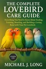 The Complete Lovebird Care Guide: Everything You Need to Know About Feeding, Training, Breeding, and Building a Loving Bond with Your Pet Lovebirds - Michael J. Long - 9798271537660