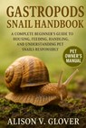 Gastropods Snail Handbook: A Complete Beginner's Guide to Housing, Feeding, Handling, and Understanding Pet Snails Responsibly - Alison V. Glover - 9798271687235