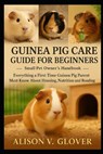 Guinea Pig Care Guide for Beginners: Everything a First-Time Guinea Pig Parent Must Know About Housing, Nutrition and Bonding - Alison V. Glover - 9798271687280