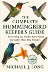 The Complete Hummingbird Keeper's Guide: Everything You Need to Know About Caring for These Tiny Wonders - Michael J. Long - 9798271704543