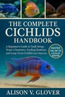 The Complete Cichlids Handbook: A Beginner's Guide to Tank Setup, Water Chemistry, Feeding Routines, and Long-Term Cichlid Care Success - Alison V. Glover - 9798271715280