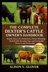 The Complete Dexter's Cattle Owner's Handbook: Step-by-Step Care Instructions, Pasture Planning, Herd Health, Breeding Tips, and Sustainable Dexter Ca - Alison V. Glover - 9798271715402
