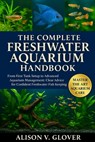 The Complete Freshwater Aquarium Handbook: From First Tank Setup to Advanced Aquarium Management: Clear Advice for Confident Freshwater Fish Keeping - Alison V. Glover - 9798271715495