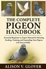 The Complete Pigeon Handbook: Essential Beginner to Expert Manual for Housing, Feeding, Training and Expanding Your Pigeon Loft Successfully - Alison V. Glover - 9798271766824