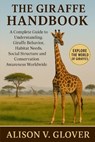 The Giraffe Handbook: A Complete Guide to Understanding Giraffe Behavior, Habitat Needs, Social Structure and Conservation Awareness Worldwide - Alison V. Glover - 9798271775277