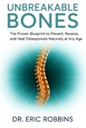 Unbreakable Bones: The Proven Blueprint to Prevent, Reverse, and Heal Osteoporosis Naturally at Any Age - Eric Robbins - 9798272181763
