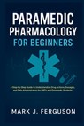 Paramedic Pharmacology for Beginners: A Step-by-Step Guide to Understanding Drug Actions, Dosages, and Safe Administration for EMTs and Paramedic Stud - Mark J. Ferguson - 9798273062504