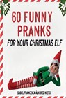 60 FUNNY PRANKS for your Christmas Elf on the shelf: Don't run out of ideas and create a magical December with the easiest, most creative, and mischie - Isabel Francisca Álvarez Nieto - 9798273084575