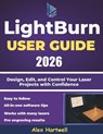 The Lightburn user guide 2026: Design, Edit, and Control Your Laser Projects with Confidence - Alex Hartwell - 9798273724099