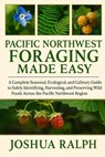 Pacific Northwest Foraging Made Easy: A Complete Seasonal, Ecological, and Culinary Guide to Safely Identifying, Harvesting, and Preserving Wild Foods - Joshua Ralph - 9798274507493