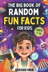 The Big Book of Random Fun Facts For Kids: 1,000+ Incredible Facts About Space, History, Animals, Science, Axolotls, Human Body, World Records, Ancien - Bernie R. V. - 9798274595698