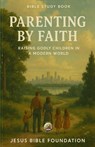 Bible Study Book Parenting by Faith: Raising Godly Children in a Modern World - Jesus Bible Foundation - 9798275304619