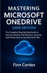 Mastering Microsoft Onedrive: The Complete Step-By-Step Guide to Syncing, Sharing, File Recovery, Security, and Productivity Across Microsoft 365 - Finn Cordex - 9798275598490