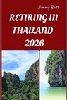 Retiring in Thailand 2026: Your Practical Guide to Affordable Living, Relaxed Lifestyles, and Smart Retirement Choices Across Thailand in 2026 - Jimmy Britt - 9798275725766