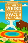 101 Wild & Weird Yellowstone Facts for Kids: Geysers, Animals, History & Supervolcano Secrets - All True! - Atlas Wildwood - 9798275996395